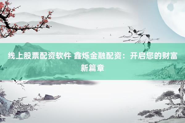 线上股票配资软件 鑫烁金融配资：开启您的财富新篇章
