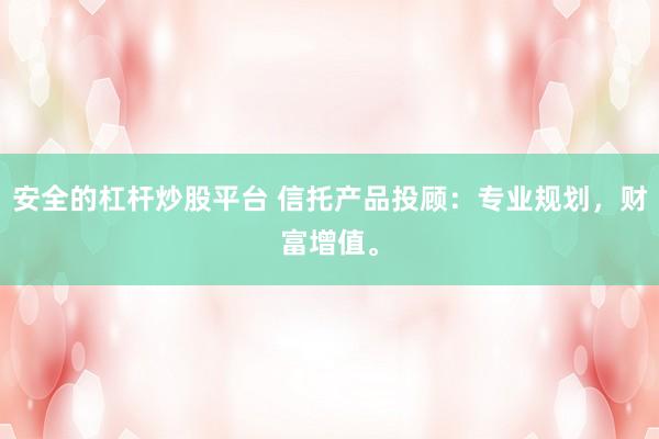 安全的杠杆炒股平台 信托产品投顾：专业规划，财富增值。