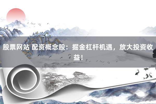 股票网站 配资概念股：掘金杠杆机遇，放大投资收益！