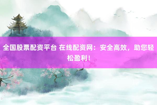 全国股票配资平台 在线配资网：安全高效，助您轻松盈利！