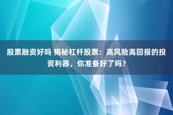 股票融资好吗 揭秘杠杆股票：高风险高回报的投资利器，你准备好了吗？