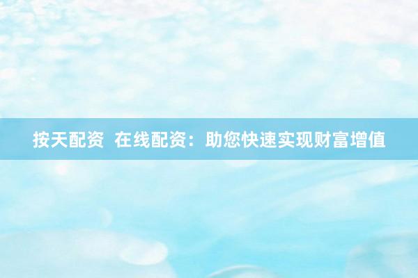 按天配资  在线配资：助您快速实现财富增值