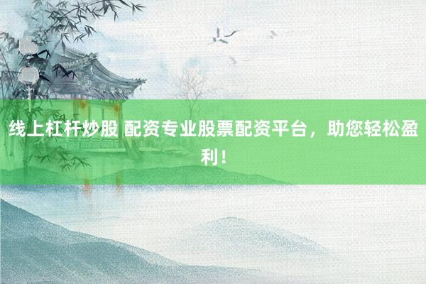 线上杠杆炒股 配资专业股票配资平台，助您轻松盈利！