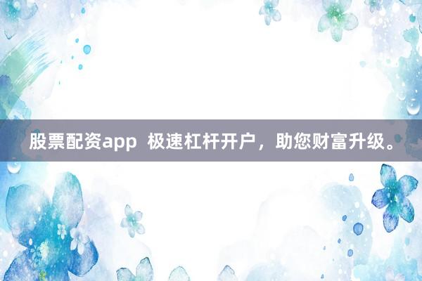 股票配资app  极速杠杆开户，助您财富升级。